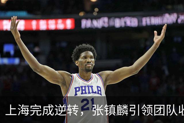 上海完成逆转，张镇麟引领团队收获胜利