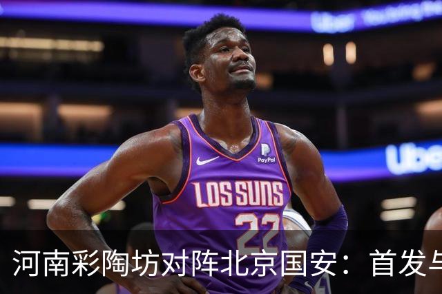 河南彩陶坊对阵北京国安：首发与替补详解